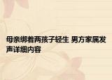 母亲绑着两孩子轻生 男方家属发声详细内容