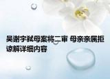 吴谢宇弑母案将二审 母亲亲属拒谅解详细内容