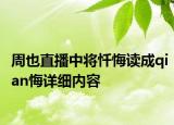 周也直播中将忏悔读成qian悔详细内容