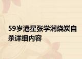 59岁港星张学润烧炭自杀详细内容