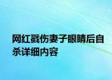 网红戳伤妻子眼睛后自杀详细内容