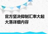 官方坚决抑制汇率大起大落详细内容