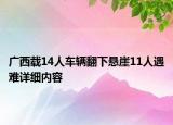 广西载14人车辆翻下悬崖11人遇难详细内容
