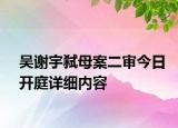 吴谢宇弑母案二审今日开庭详细内容
