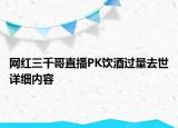 网红三千哥直播PK饮酒过量去世详细内容