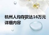 杭州人均存款达16万元详细内容