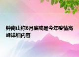 钟南山称6月底或是今年疫情高峰详细内容