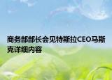 商务部部长会见特斯拉CEO马斯克详细内容