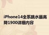 iPhone14全系跳水最高降1900详细内容