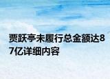 贾跃亭未履行总金额达87亿详细内容