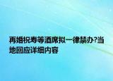 再婚祝寿等酒席拟一律禁办?当地回应详细内容