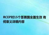 RCEP对15个签署国全面生效 有何意义详细内容