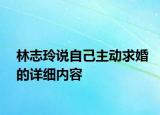 林志玲说自己主动求婚的详细内容