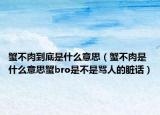 蟹不肉到底是什么意思（蟹不肉是什么意思蟹bro是不是骂人的脏话）