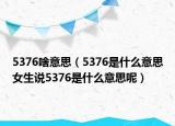 5376啥意思（5376是什么意思女生说5376是什么意思呢）