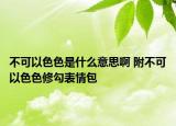 不可以色色是什么意思啊 附不可以色色修勾表情包