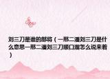 刘三刀是谁的部将（一邢二潘刘三刀是什么意思一邢二潘刘三刀顺口溜怎么说来着）