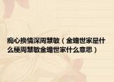 痴心换情深周慧敏（金蟾世家是什么梗周慧敏金蟾世家什么意思）
