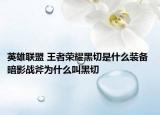 英雄联盟 王者荣耀黑切是什么装备 暗影战斧为什么叫黑切