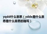 yqdd什么意思（yddx是什么意思是什么意思的缩写）