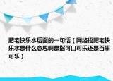 肥宅快乐水后面的一句话（网络语肥宅快乐水是什么意思啊是指可口可乐还是百事可乐）