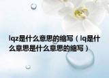 lqz是什么意思的缩写（lq是什么意思是什么意思的缩写）