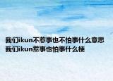 我们ikun不惹事也不怕事什么意思 我们ikun惹事也怕事什么梗