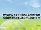 男生说的麻豆是什么意思（麻豆是什么意思哦网络用语男生说麻豆什么意思不正经）