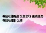 夺回秋雅是什么意思呀 主线任务夺回秋雅什么梗