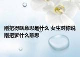 刚把得啥意思是什么 女生对你说刚把爹什么意思