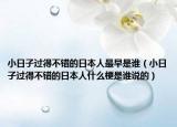 小日子过得不错的日本人最早是谁（小日子过得不错的日本人什么梗是谁说的）