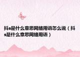 抖s是什么意思网络用语怎么说（抖s是什么意思网络用语）