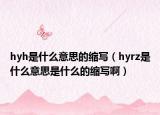 hyh是什么意思的缩写（hyrz是什么意思是什么的缩写啊）