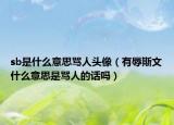 sb是什么意思骂人头像（有辱斯文什么意思是骂人的话吗）