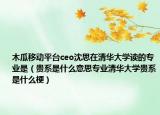 木瓜移动平台ceo沈思在清华大学读的专业是（贵系是什么意思专业清华大学贵系是什么梗）