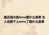 最近很火的emo是什么意思 女人说整个人emo了是什么意思