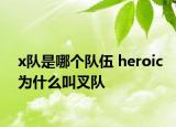 x队是哪个队伍 heroic为什么叫叉队