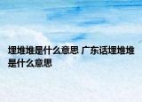 埋堆堆是什么意思 广东话埋堆堆是什么意思