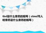 tbd是什么意思的缩写（ctmd骂人啥意思是什么意思的缩写）