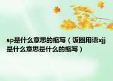 sp是什么意思的缩写（饭圈用语xjj是什么意思是什么的缩写）