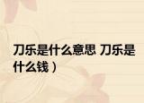 刀乐是什么意思 刀乐是什么钱）