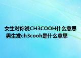 女生对你说CH3COOH什么意思 男生发ch3cooh是什么意思