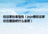 你这家伙表情包（jojo梗你这家伙在看我吧什么意思）