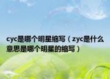 cyc是哪个明星缩写（zyc是什么意思是哪个明星的缩写）