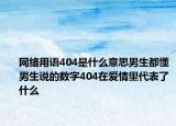 网络用语404是什么意思男生都懂男生说的数字404在爱情里代表了什么