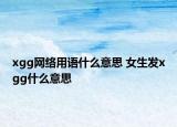 xgg网络用语什么意思 女生发xgg什么意思