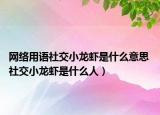网络用语社交小龙虾是什么意思 社交小龙虾是什么人）