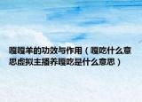 嘎嘎羊的功效与作用（嘎吃什么意思虚拟主播养嘎吃是什么意思）