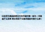 以投资为理由的男女交友诈骗对象一般为（月抛是什么意思 男女想找个长期月抛的对象什么梗）