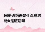 网络语绝逼是什么意思 绝b是脏话吗